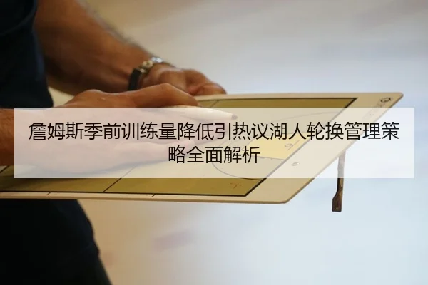 詹姆斯季前训练量降低引热议湖人轮换管理策略全面解析